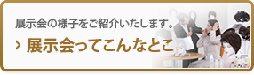 展示会ってこんなとこ 展示会の様子をご紹介いたします。