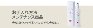 お手入れ方法メンテナンス商品 大切なウィッグをいつまでも大切に。